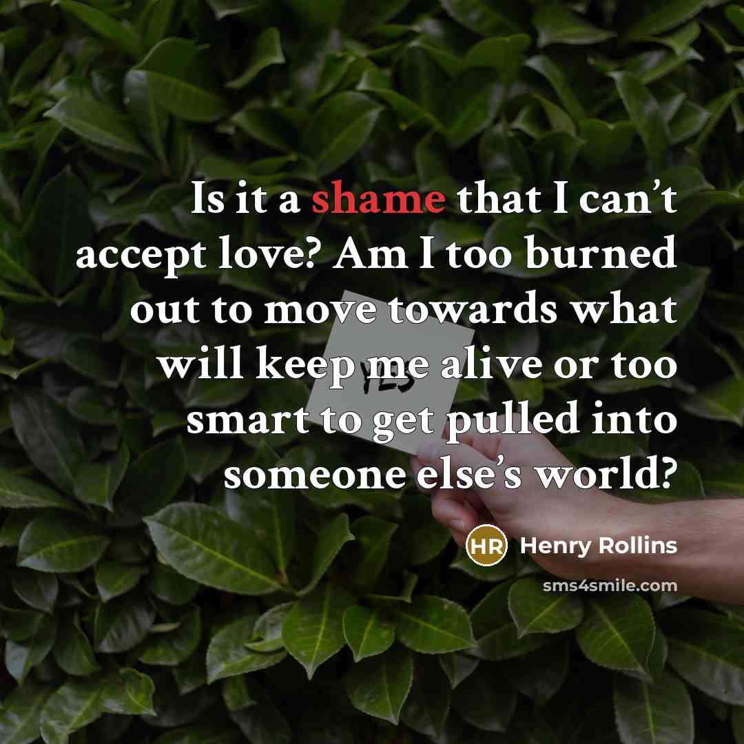 “Is it a shame that I can’t accept love? Am…” quote by Henry Rollins