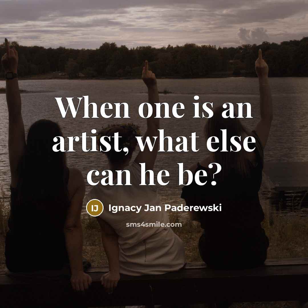 “When one is an artist, what else can he be?…” quote by Ignacy Jan Paderewski
