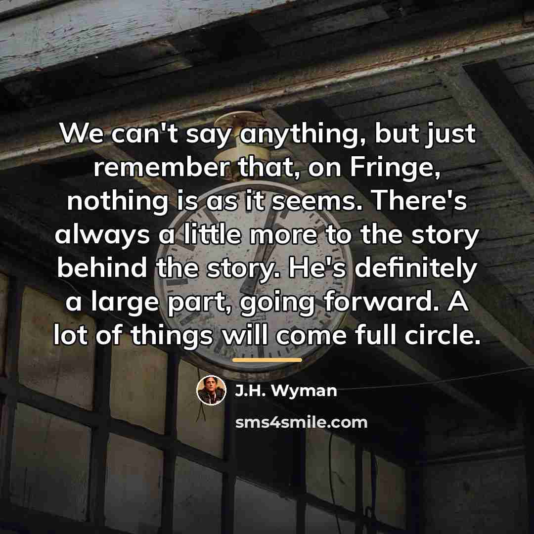 “We can't say anything, but just remember that, on Fringe,…” quote by J.H. Wyman