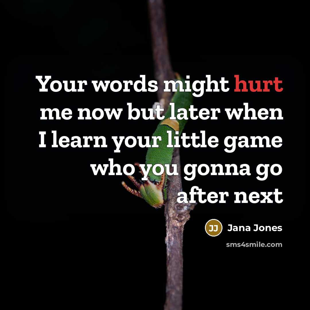 “Your words might hurt me now but later when I learn your little game who you gonna go after next” quote by Jana Jones