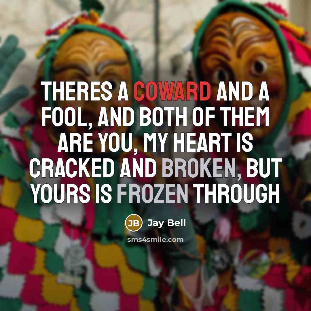 “Theres a coward and a fool, and both of them are you, My heart is cracked and broken, but yours is frozen through” quote by Jay Bell