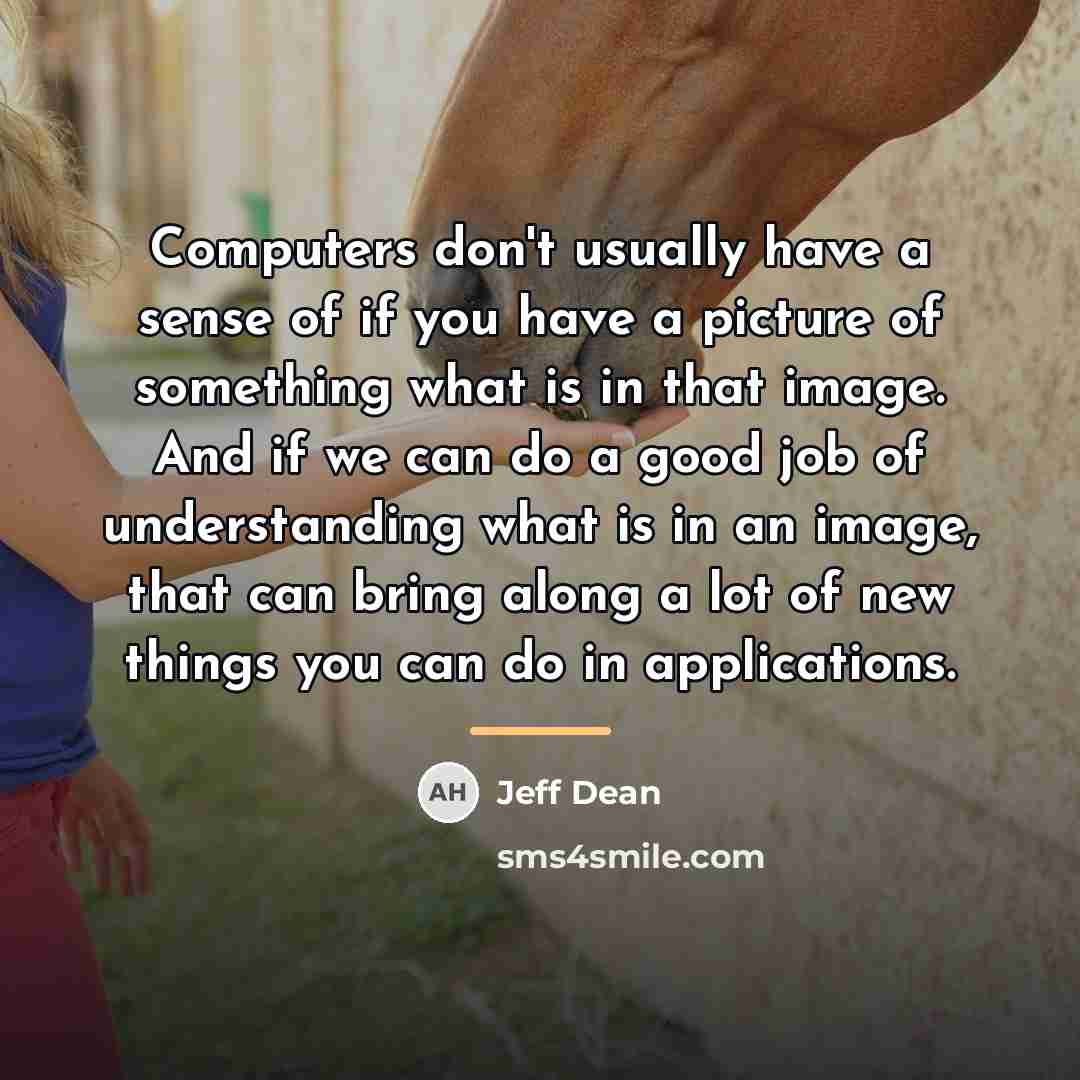 “Computers don't usually have a sense of if you have…” quote by Jeff Dean