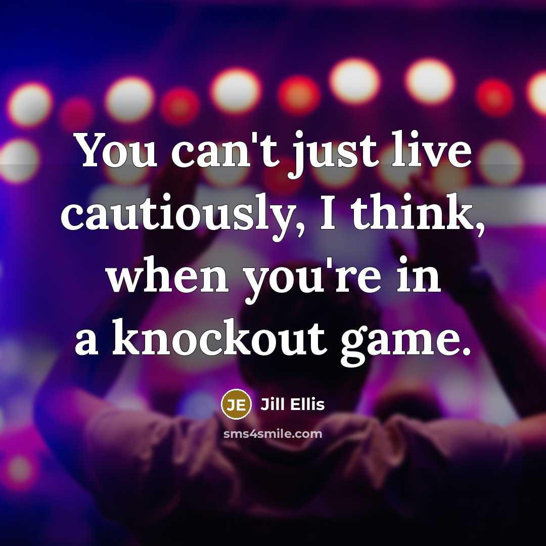 “You can't just live cautiously, I think, when you're in…” quote by Jill Ellis