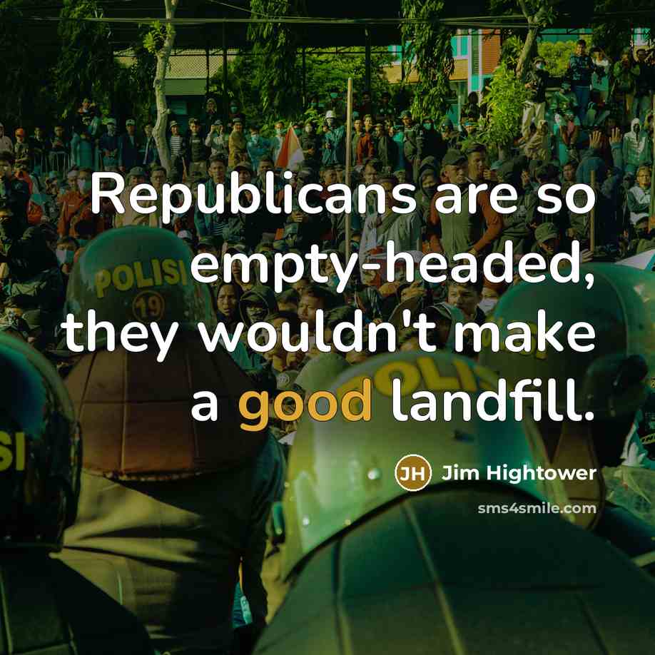 “Republicans are so empty-headed, they wouldn't make a good landfill.…” quote by Jim Hightower