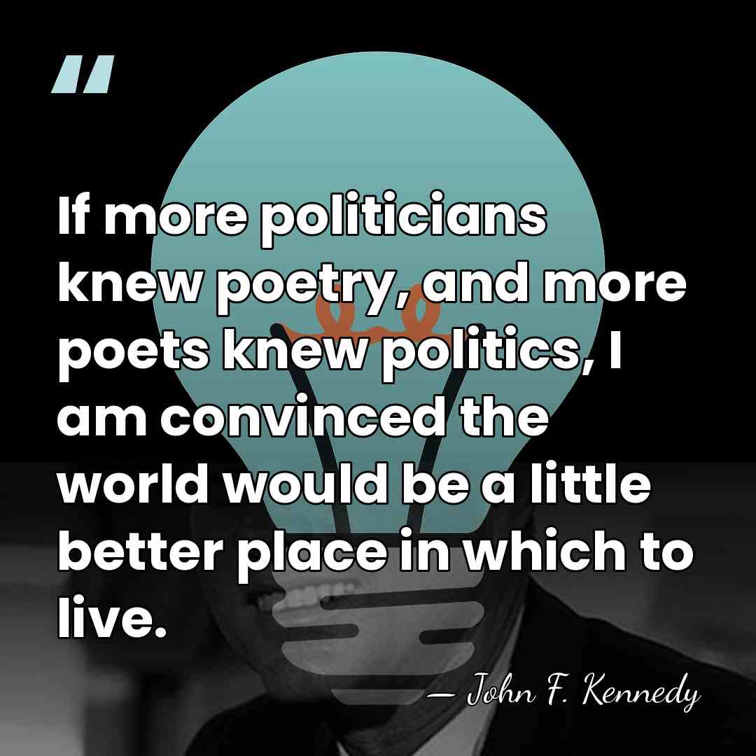 If more politicians knew poetry, and more poets knew politics, I am&hellip; - John F. Kennedy
