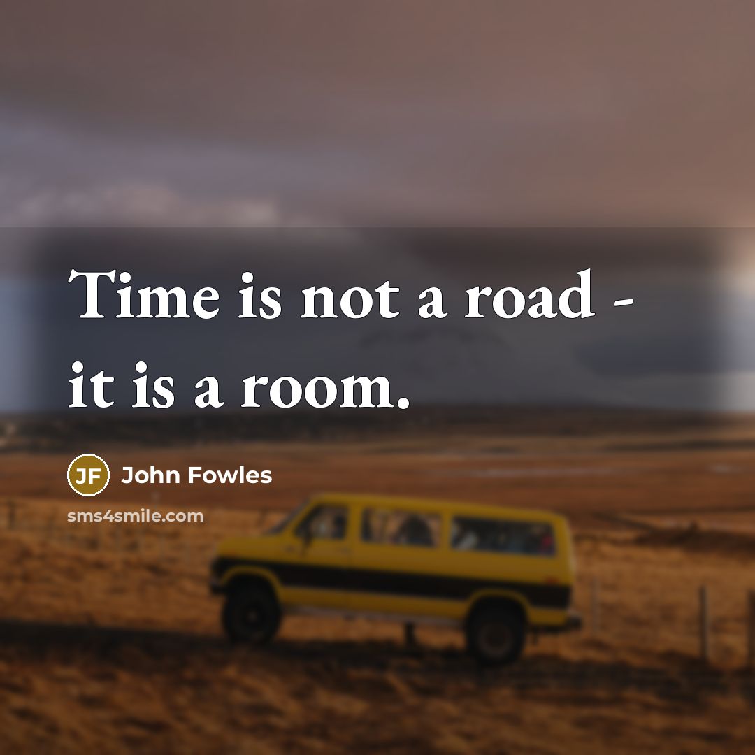 “Time is not a road - it is a room.…” quote by John Fowles