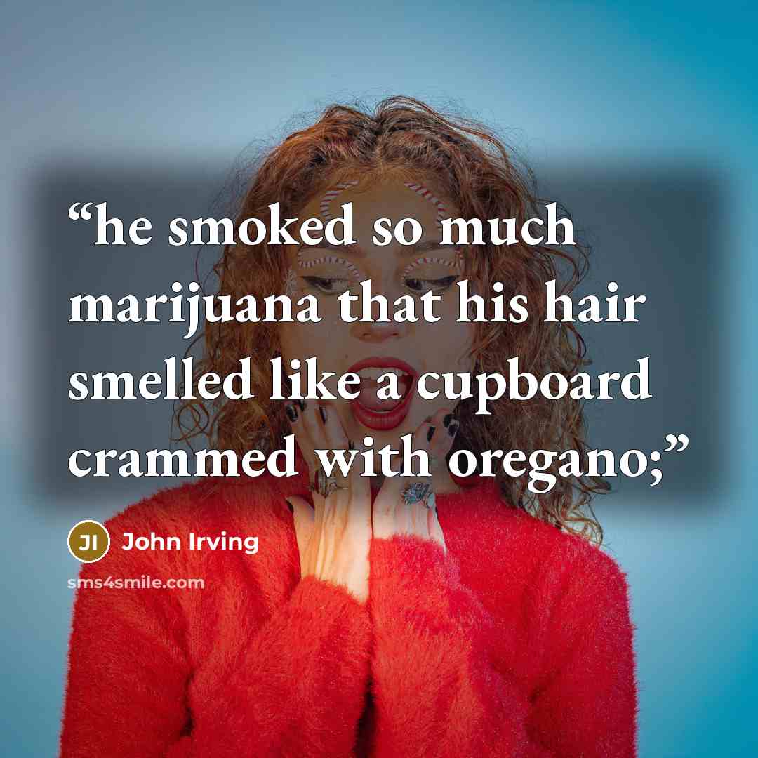 “he smoked so much marijuana that his hair smelled like a cupboard crammed with oregano;” quote by John Irving