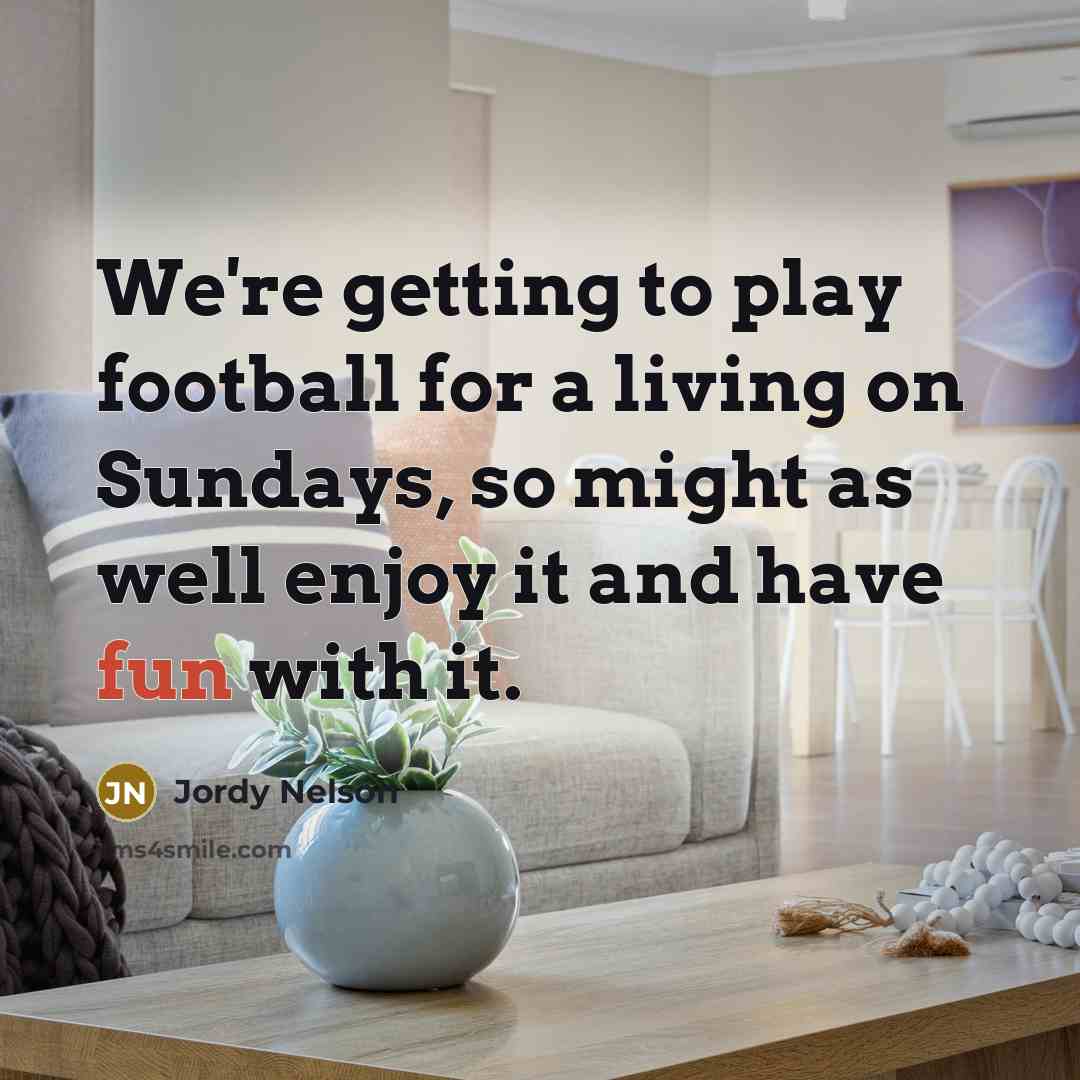 “We're getting to play football for a living on Sundays,…” quote by Jordy Nelson