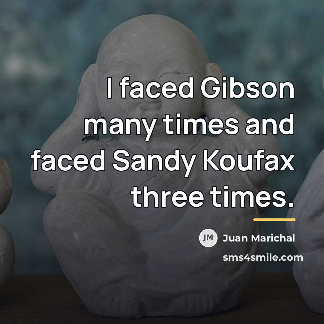 “I faced Gibson many times and faced Sandy Koufax three…” quote by Juan Marichal