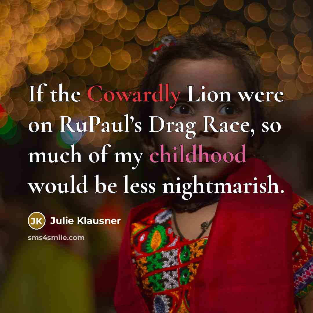 “If the Cowardly Lion were on RuPaul’s Drag Race, so…” quote by Julie Klausner