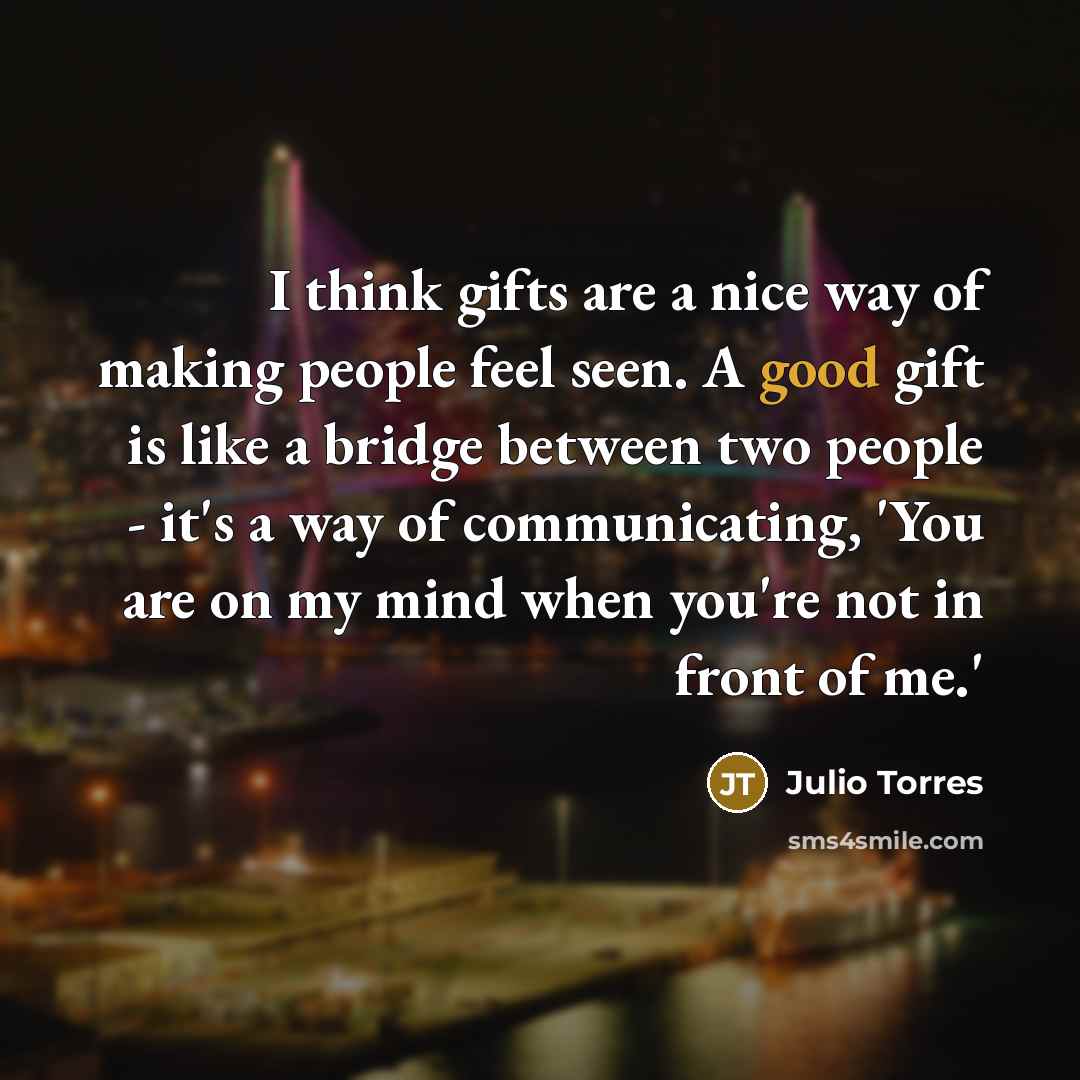 “I think gifts are a nice way of making people…” quote by Julio Torres