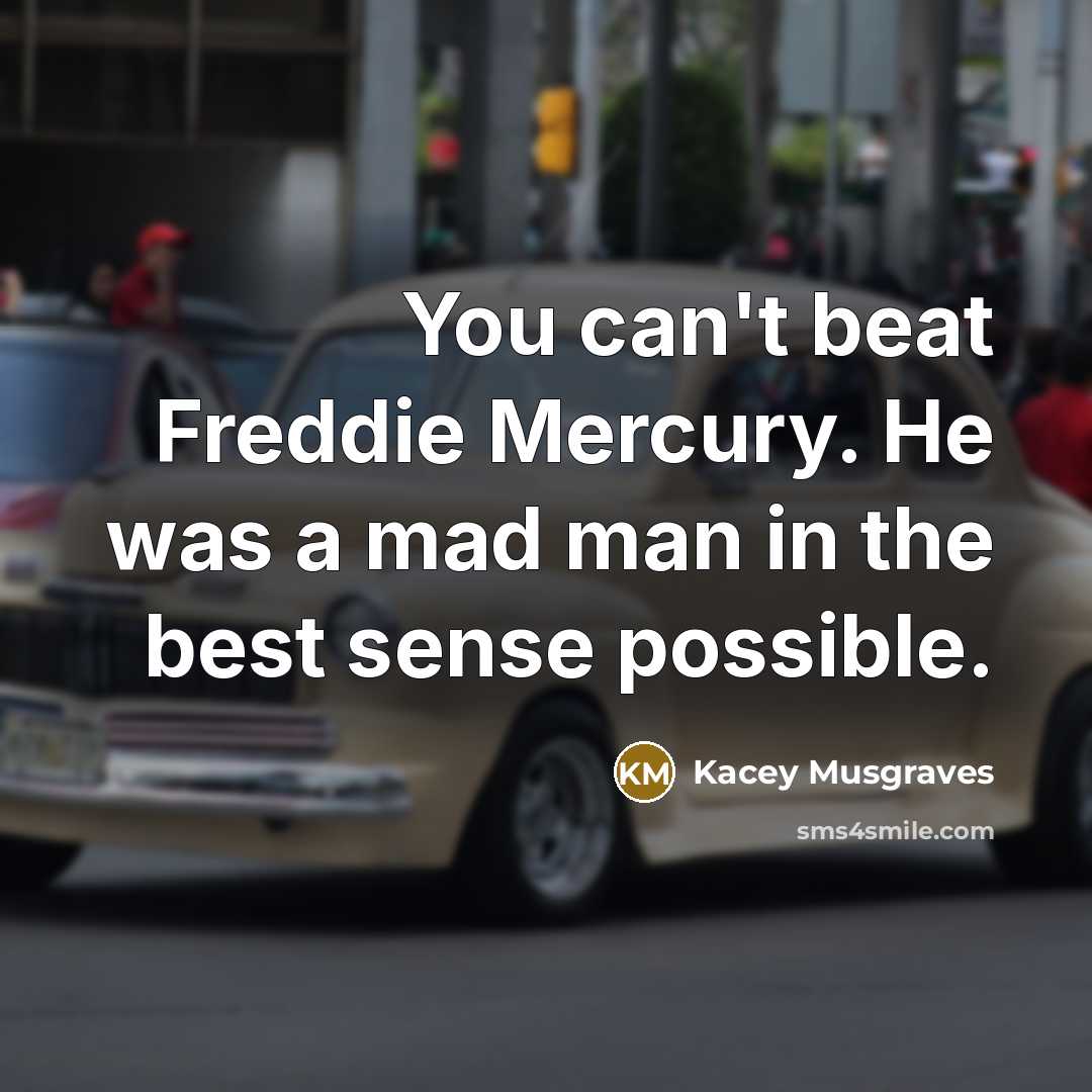 “You can't beat Freddie Mercury. He was a mad man…” quote by Kacey Musgraves