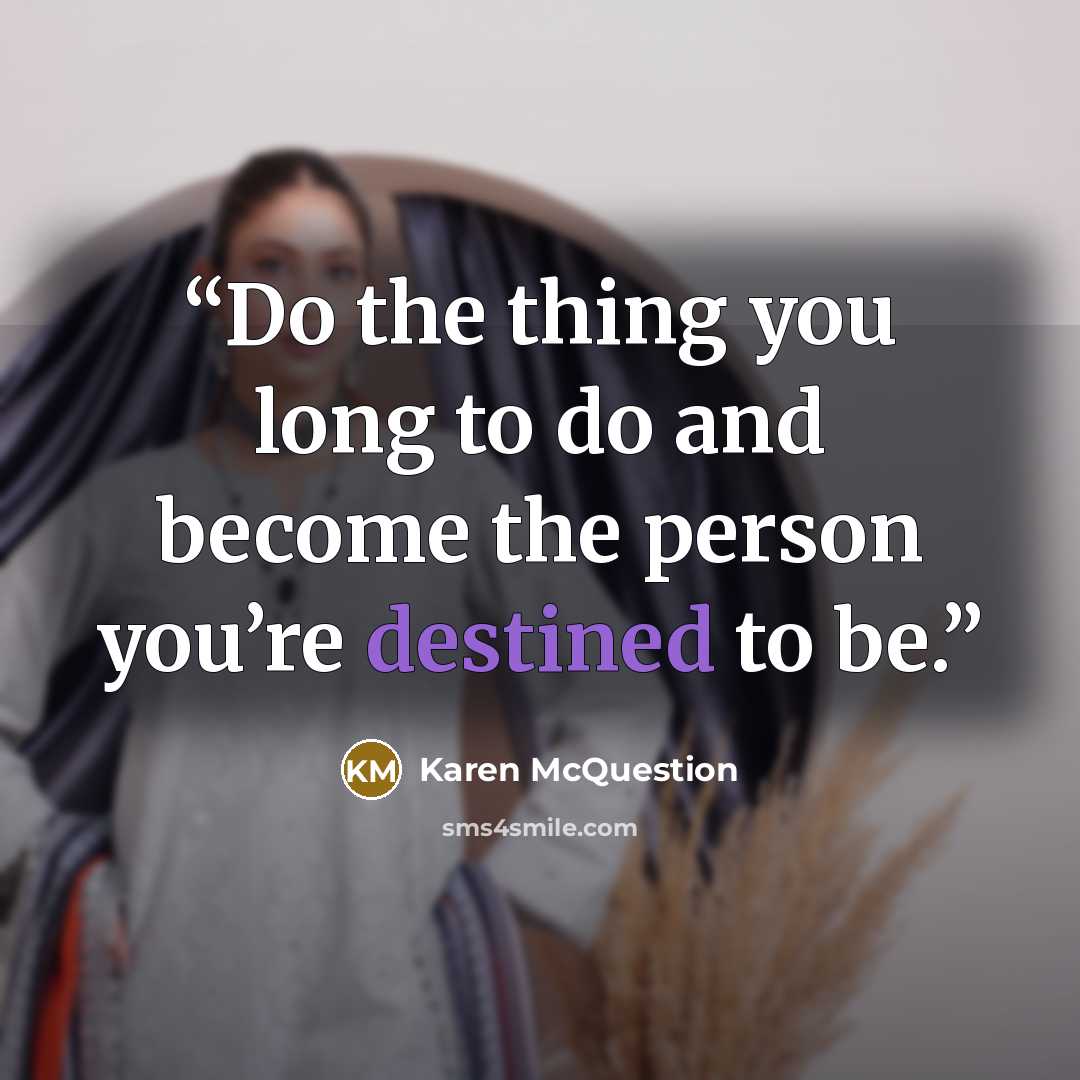 “Do the thing you long to do and become the person you’re destined to be.” quote by Karen McQuestion