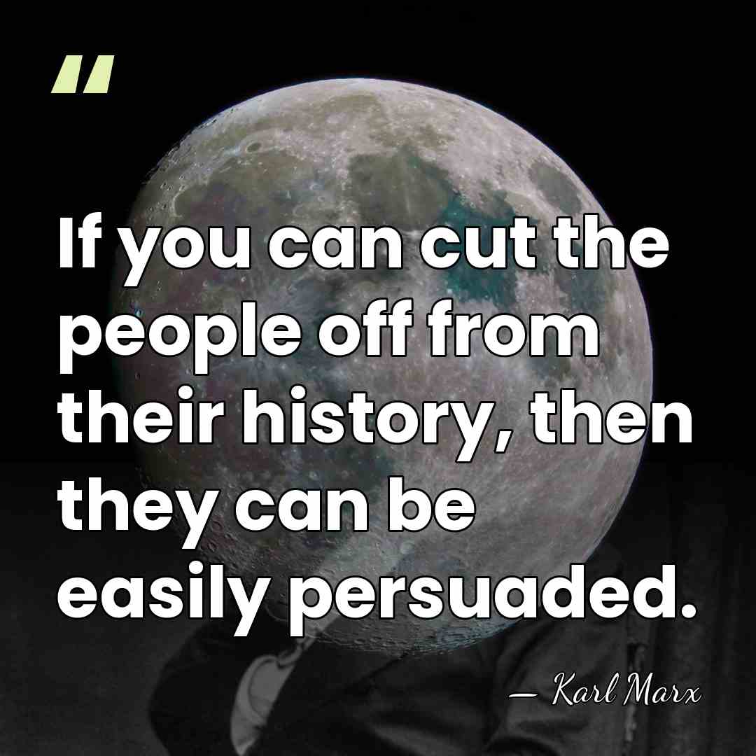 If you can cut the people off from their history, then they&hellip; - Karl Marx