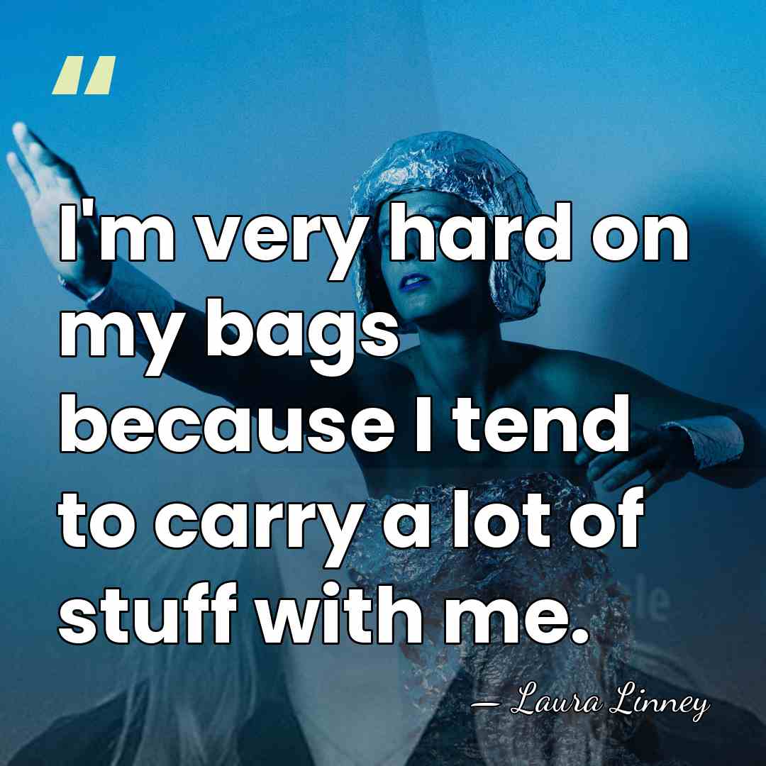 I'm very hard on my bags because I tend to carry a&hellip; - Laura Linney