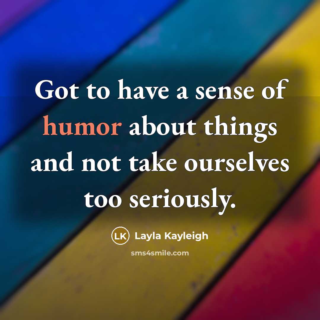 “Got to have a sense of humor about things and…” quote by Layla Kayleigh