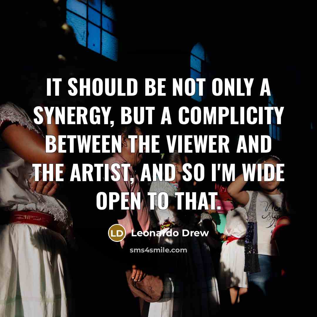 “It should be not only a synergy, but a complicity…” quote by Leonardo Drew