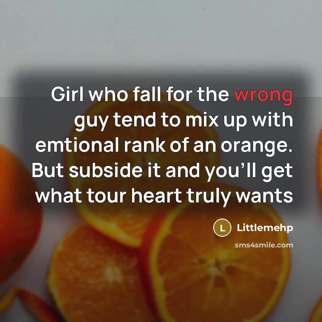 “Girl who fall for the wrong guy tend to mix up with emtional rank of an orange. But subside it and you'll get what tour heart truly wants” quote by Littlemehp