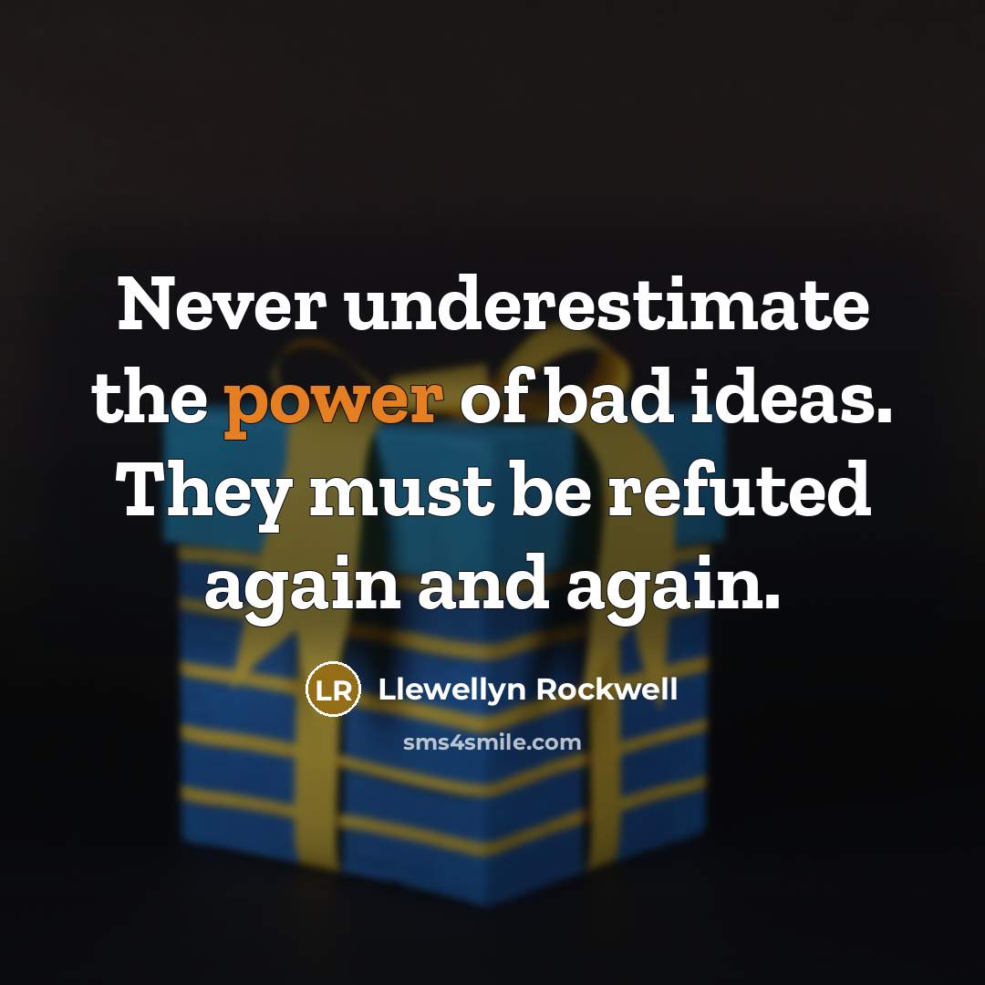 “Never underestimate the power of bad ideas. They must be…” quote by Llewellyn Rockwell