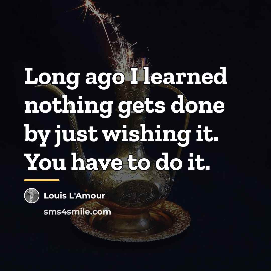 “Long ago I learned nothing gets done by just wishing…” quote by Louis L'Amour