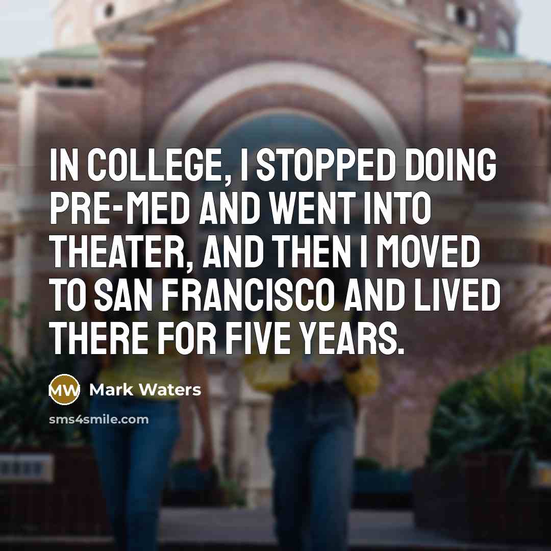 “In college, I stopped doing pre-med and went into theater,…” quote by Mark Waters