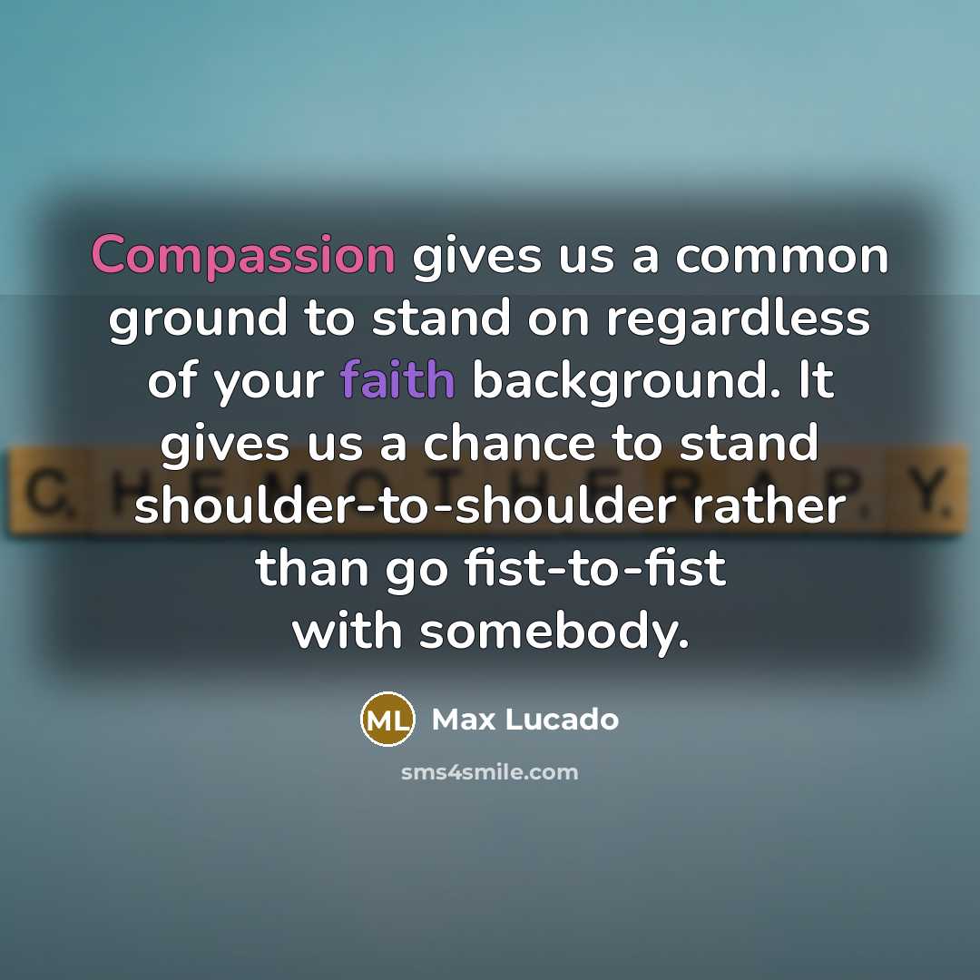 “Compassion gives us a common ground to stand on regardless…” quote by Max Lucado
