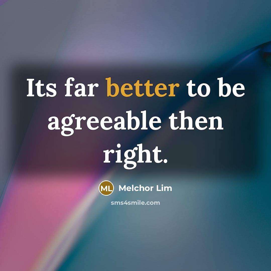 “Its far better to be agreeable then right.” quote by Melchor Lim