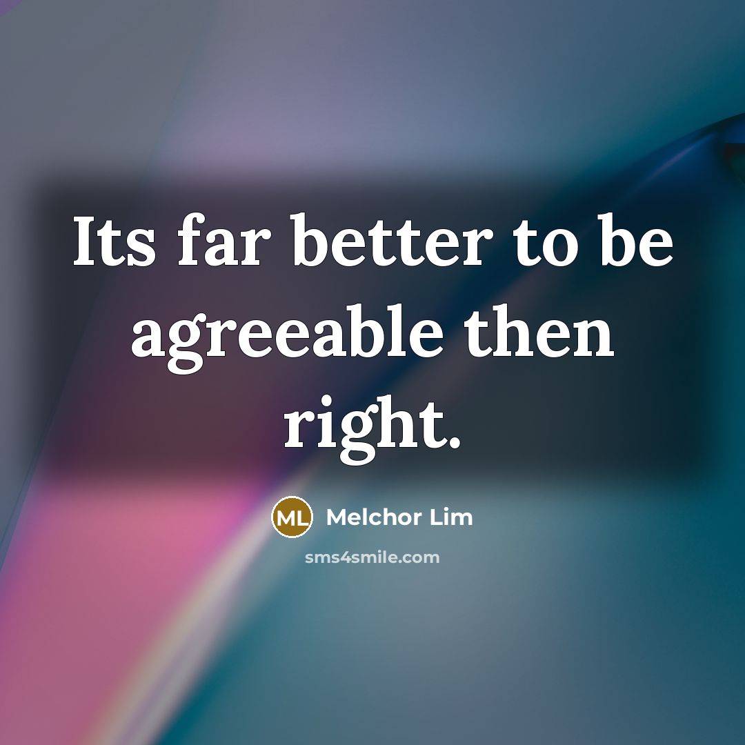 “Its far better to be agreeable then right.…” quote by Melchor Lim