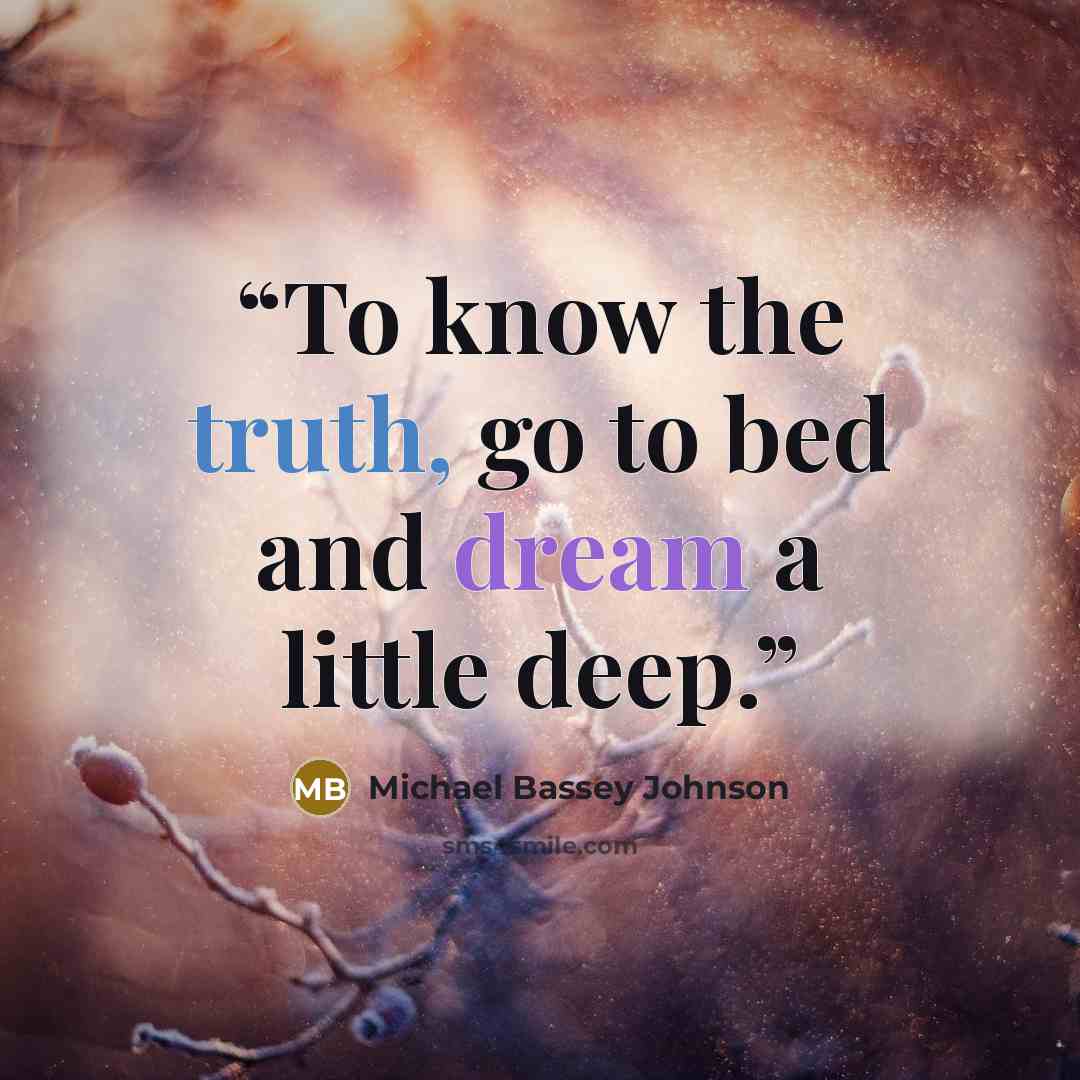 “To know the truth, go to bed and dream a little deep.” quote by Michael Bassey Johnson