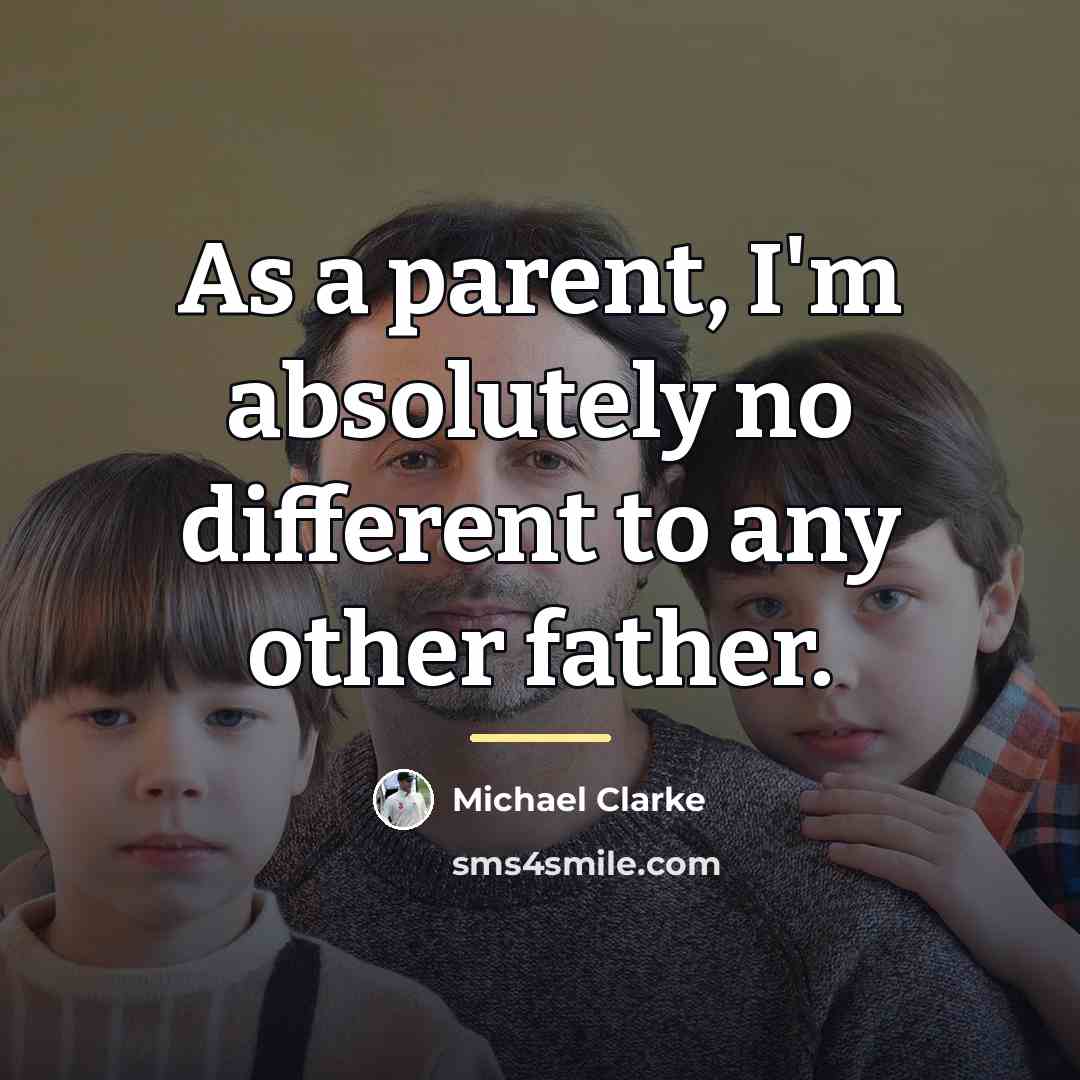 “As a parent, I'm absolutely no different to any other…” quote by Michael Clarke