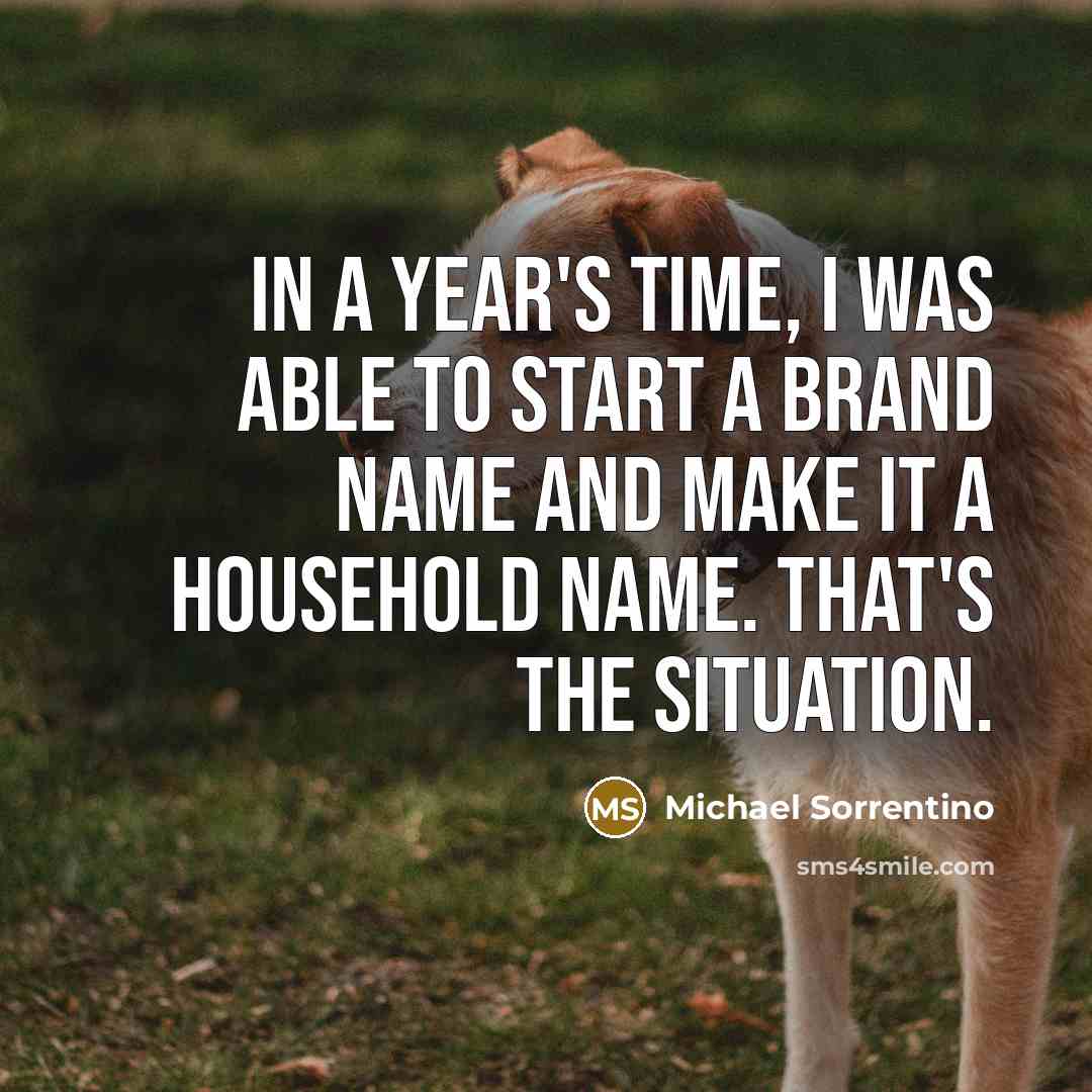 “In a year's time, I was able to start a…” quote by Michael Sorrentino