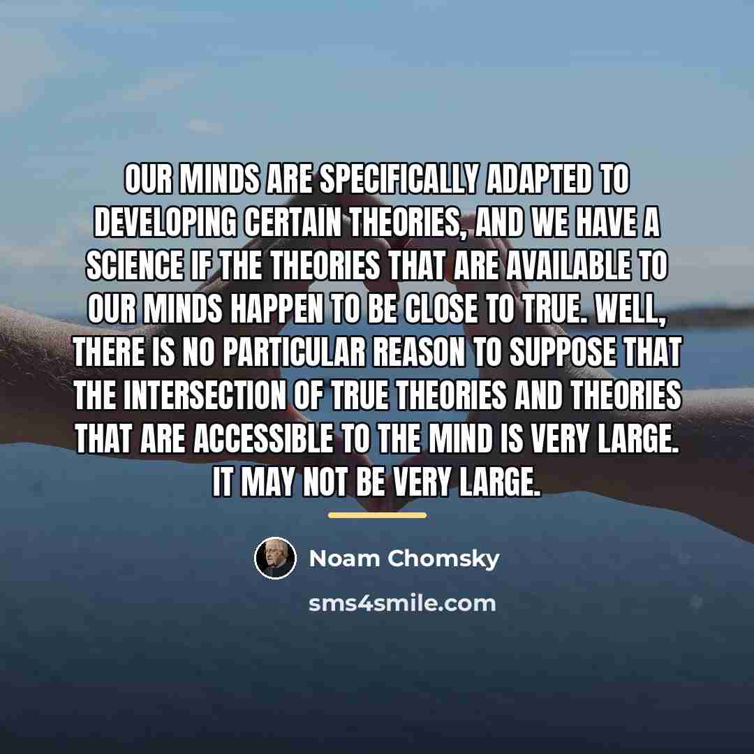 “Our minds are specifically adapted to developing certain theories, and…” quote by Noam Chomsky