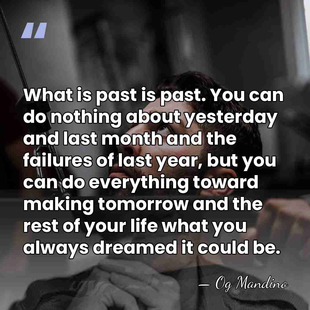 What is past is past. You can do nothing about yesterday and&hellip; - Og Mandino