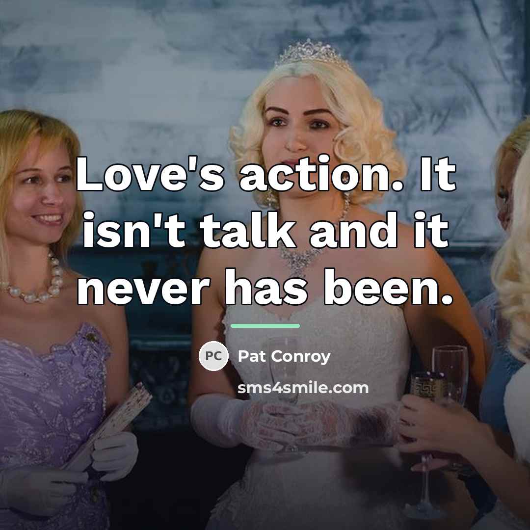 “Love's action. It isn't talk and it never has been.…” quote by Pat Conroy