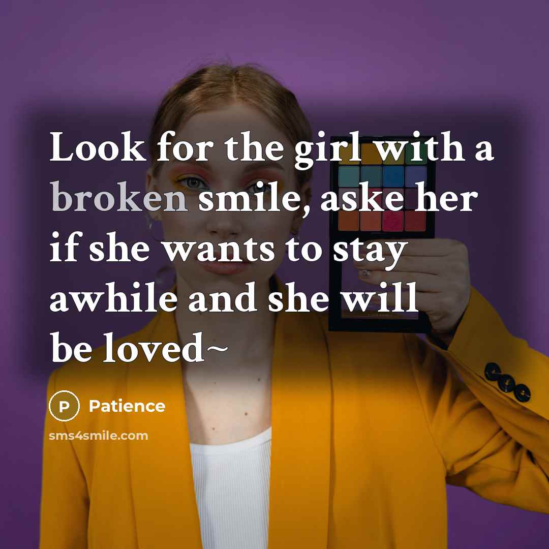 “Look for the girl with a broken smile, aske her if she wants to stay awhile and she will be loved~” quote by Patience