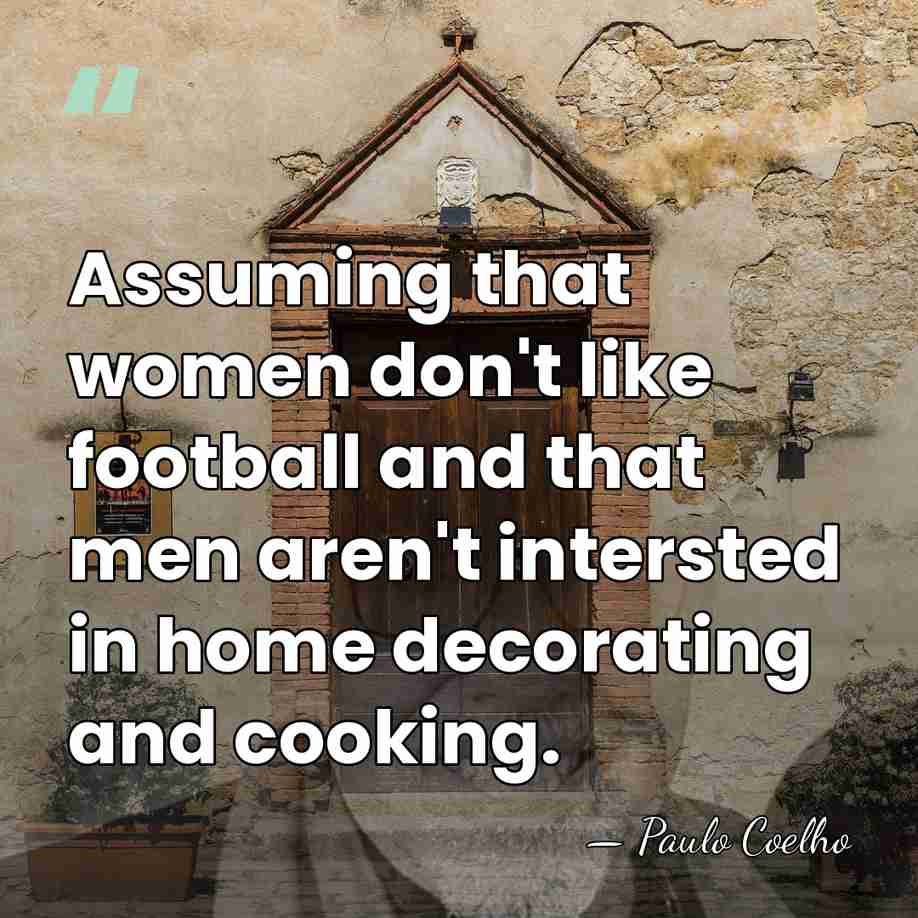 Assuming that women don't like football and that men aren't intersted in&hellip; - Paulo Coelho