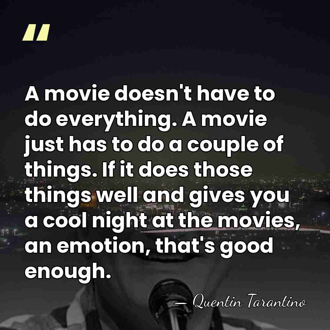 A movie doesn't have to do everything. A movie just has to&hellip; - Quentin Tarantino