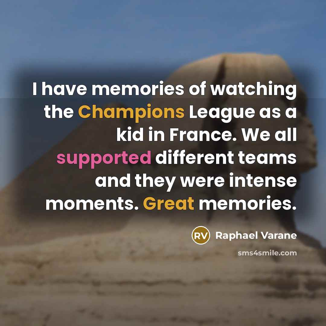 “I have memories of watching the Champions League as a kid in France. We all supported different teams and they were intense moments. Great memories.” quote by Raphael Varane