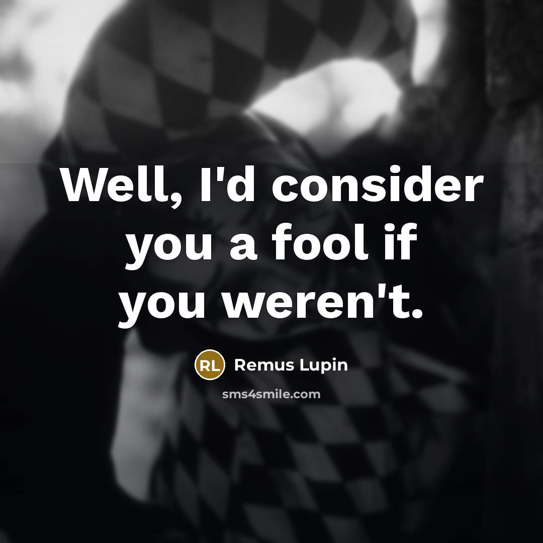 “Well, I'd consider you a fool if you weren't.…” quote by Remus Lupin
