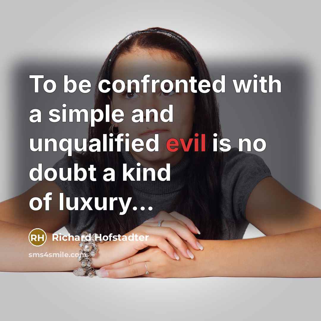 “To be confronted with a simple and unqualified evil is…” quote by Richard Hofstadter