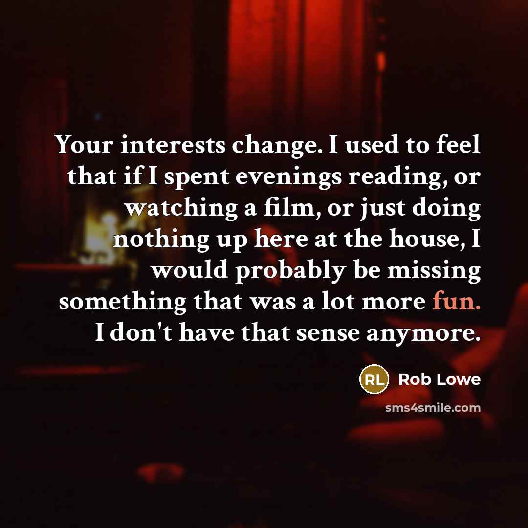“Your interests change. I used to feel that if I…” quote by Rob Lowe