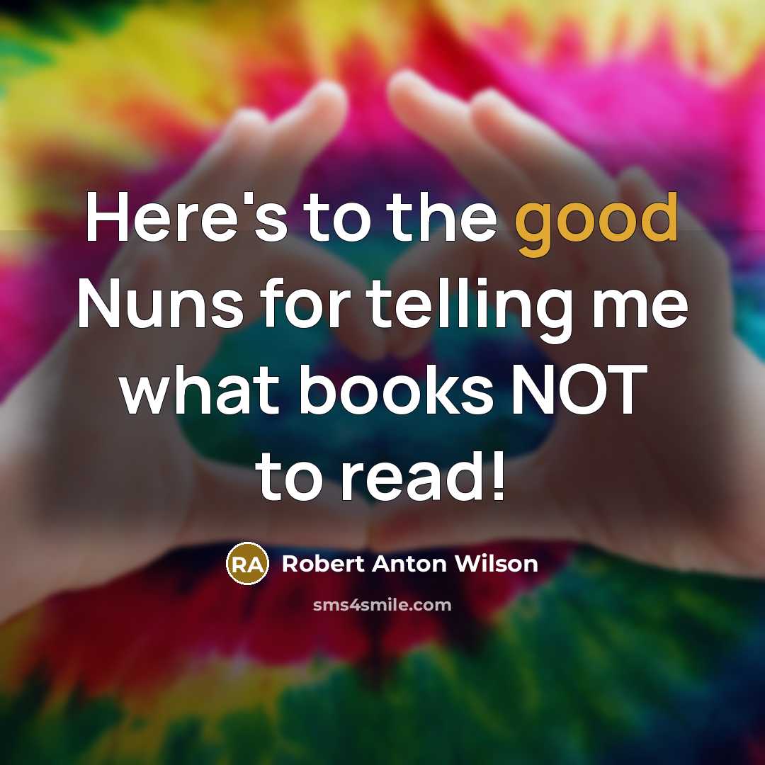 “Here's to the good Nuns for telling me what books…” quote by Robert Anton Wilson