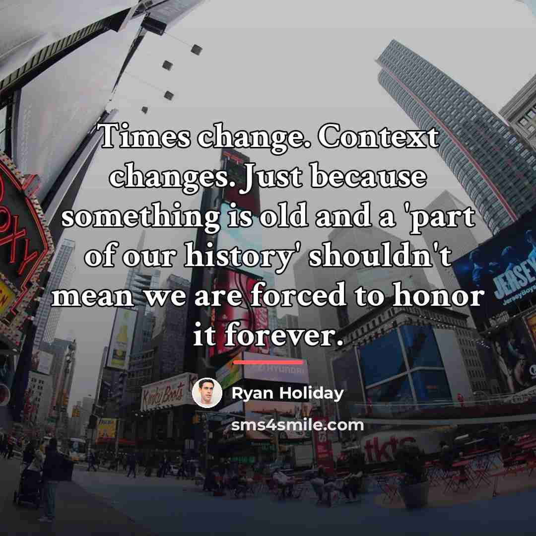 “Times change. Context changes. Just because something is old and…” quote by Ryan Holiday