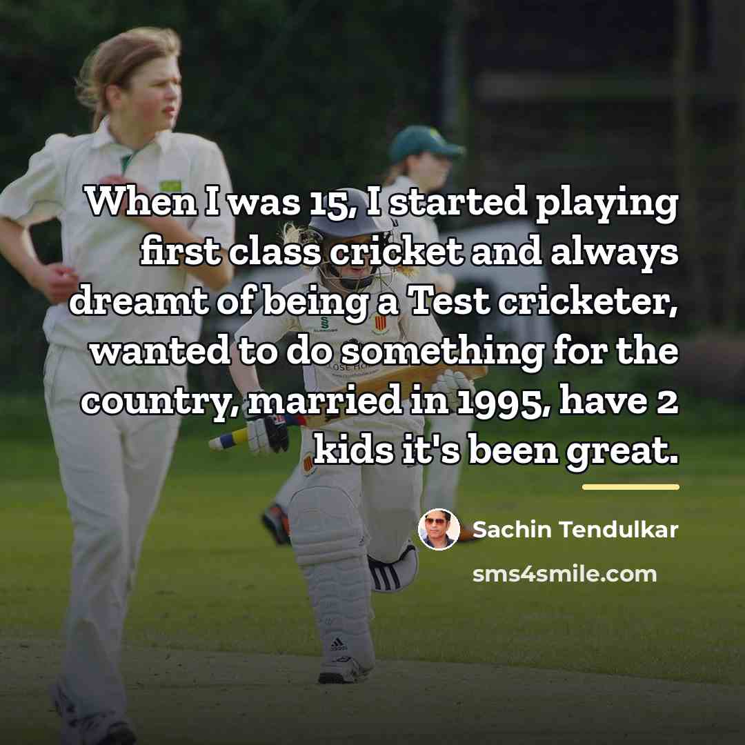 “When I was 15, I started playing first class cricket…” quote by Sachin Tendulkar