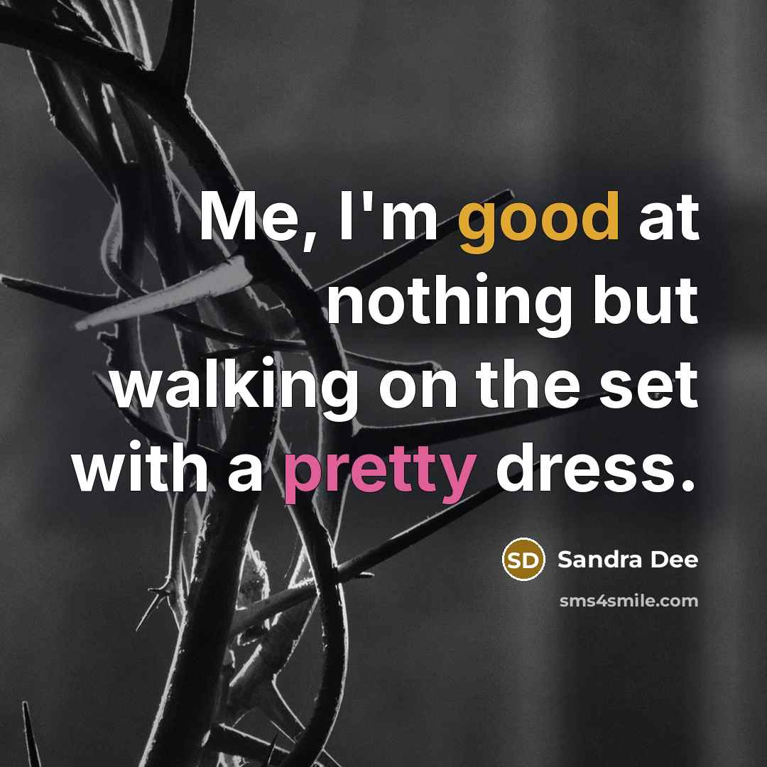 “Me, I'm good at nothing but walking on the set with a pretty dress.” quote by Sandra Dee