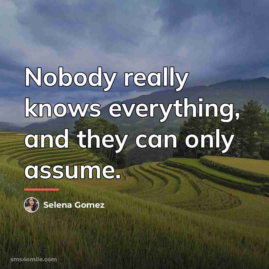 “Nobody really knows everything, and they can only assume.…” quote by Selena Gomez
