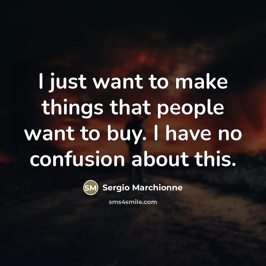 “I just want to make things that people want to…” quote by Sergio Marchionne