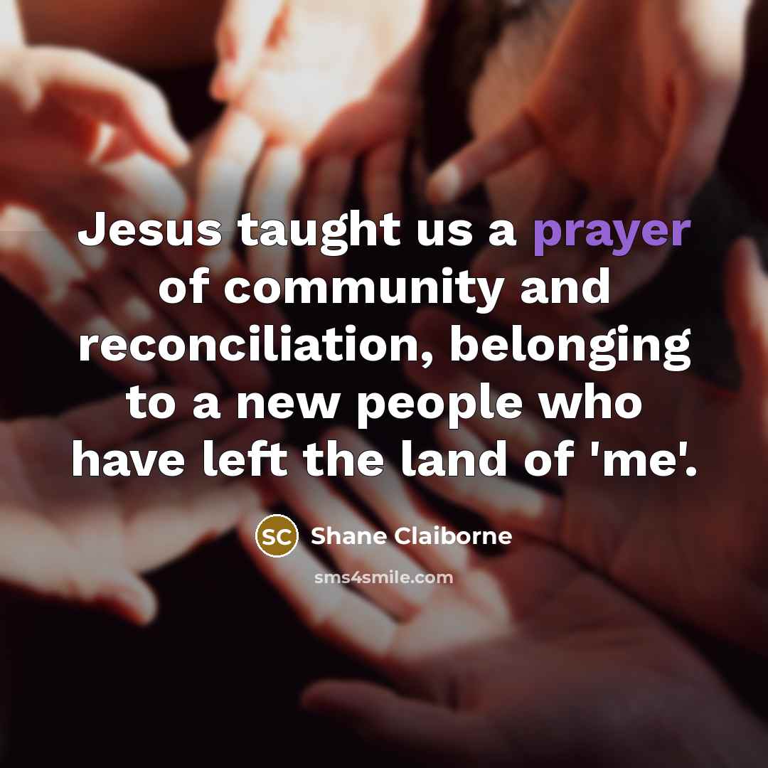 “Jesus taught us a prayer of community and reconciliation, belonging…” quote by Shane Claiborne