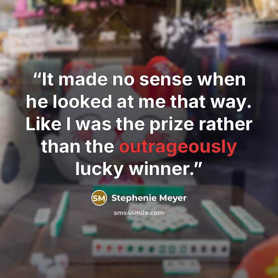 “It made no sense when he looked at me that way. Like I was the prize rather than the outrageously lucky winner.” quote by Stephenie Meyer