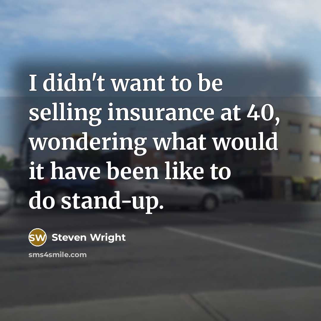“I didn't want to be selling insurance at 40, wondering…” quote by Steven Wright